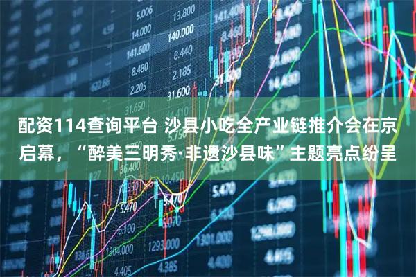 配资114查询平台 沙县小吃全产业链推介会在京启幕，“醉美三明秀·非遗沙县味”主题亮点纷呈
