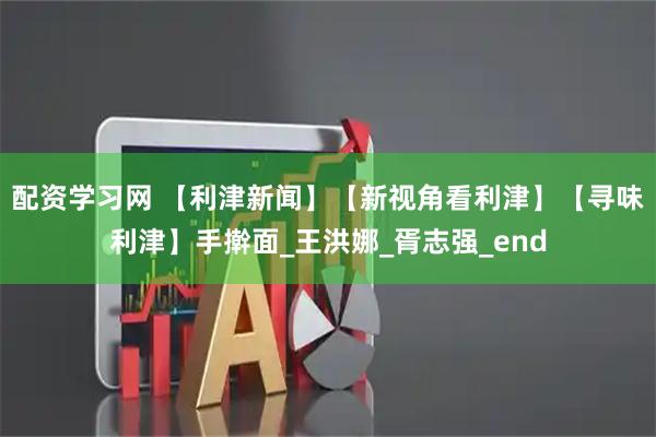 配资学习网 【利津新闻】【新视角看利津】【寻味利津】手擀面_王洪娜_胥志强_end