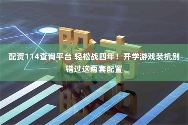 配资114查询平台 轻松战四年！开学游戏装机别错过这两套配置