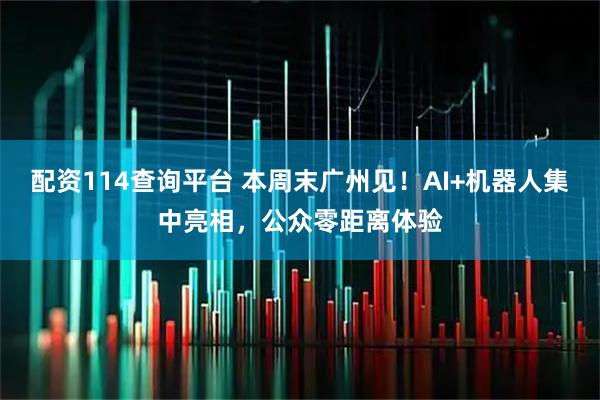 配资114查询平台 本周末广州见！AI+机器人集中亮相，公众零距离体验