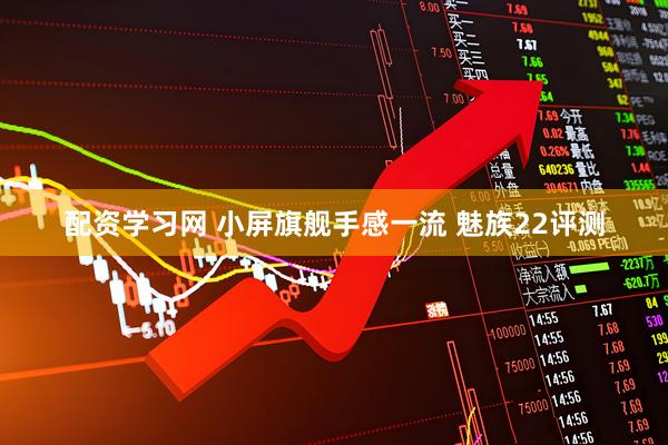 配资学习网 小屏旗舰手感一流 魅族22评测