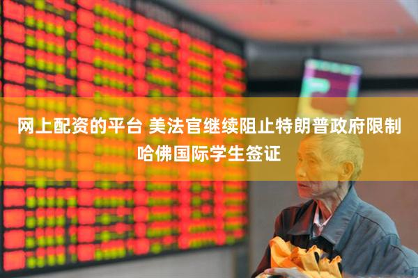 网上配资的平台 美法官继续阻止特朗普政府限制哈佛国际学生签证