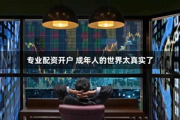 专业配资开户 成年人的世界太真实了
