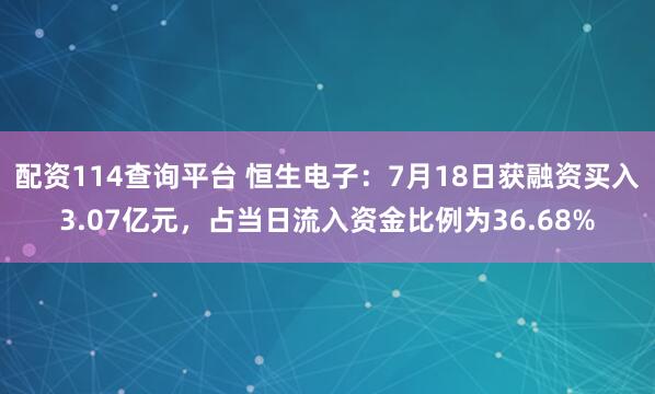 配资114查询平台 恒生电子：7月18日获融资买入3.07亿元，占当日流入资金比例为36.68%