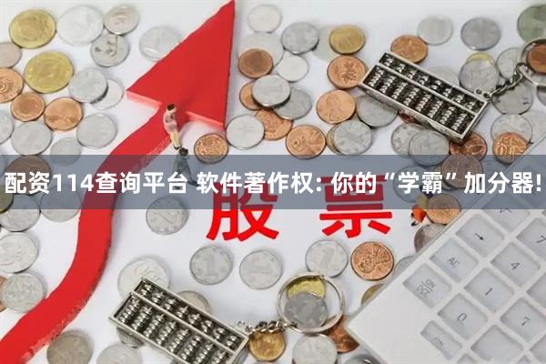 配资114查询平台 软件著作权: 你的“学霸”加分器!