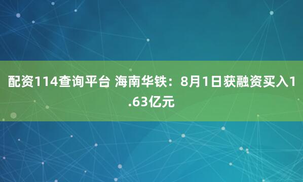 配资114查询平台 海南华铁：8月1日获融资买入1.63亿元