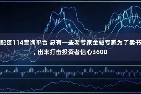 配资114查询平台 总有一些老专家金融专家为了卖书, 出来打击投资者信心3600