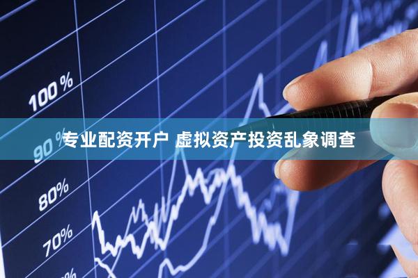 专业配资开户 虚拟资产投资乱象调查