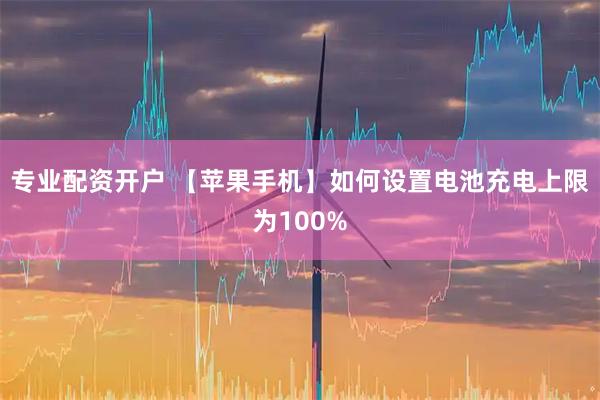 专业配资开户 【苹果手机】如何设置电池充电上限为100%
