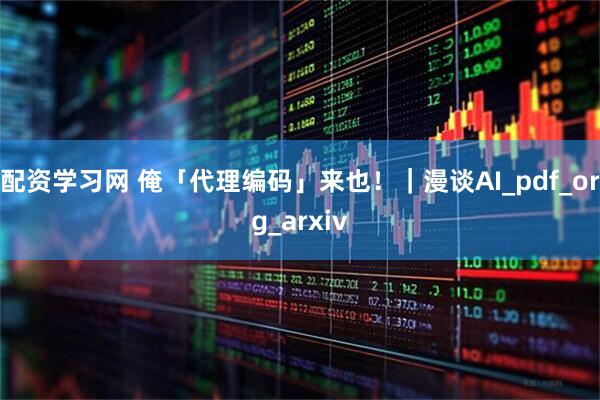 配资学习网 俺「代理编码」来也！｜漫谈AI_pdf_org_arxiv