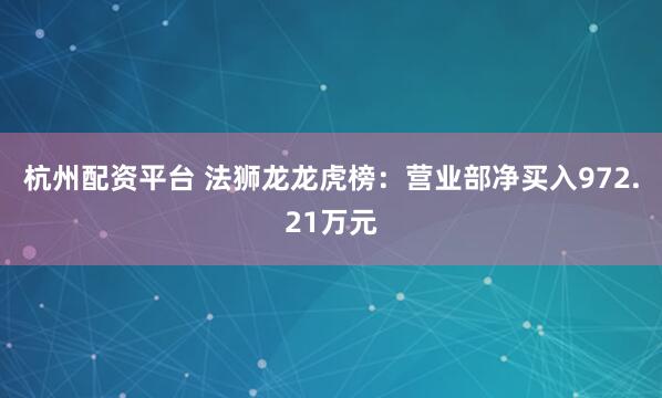 杭州配资平台 法狮龙龙虎榜：营业部净买入972.21万元