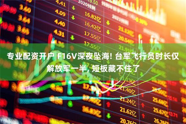 专业配资开户 F16V深夜坠海! 台军飞行员时长仅解放军一半, 短板藏不住了