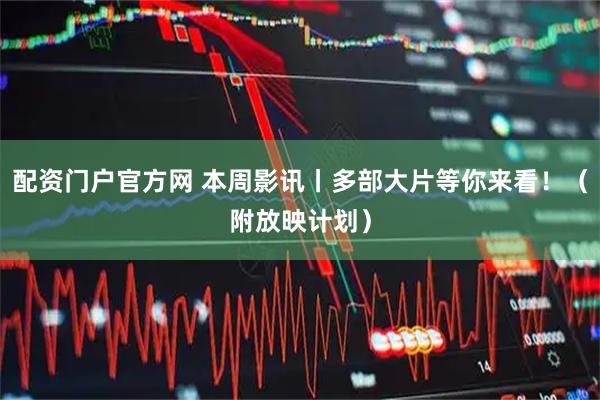 配资门户官方网 本周影讯丨多部大片等你来看！（附放映计划）