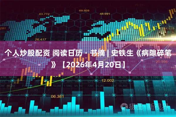 个人炒股配资 阅读日历 · 书摘 | 史铁生《病隙碎笔》【2026年4月20日】