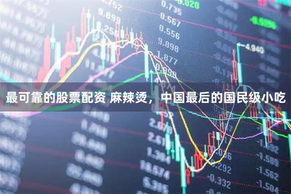 最可靠的股票配资 麻辣烫,中国最后的国民级小吃