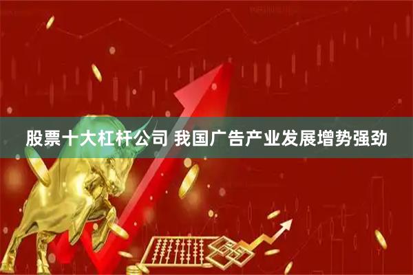 股票十大杠杆公司 我国广告产业发展增势强劲