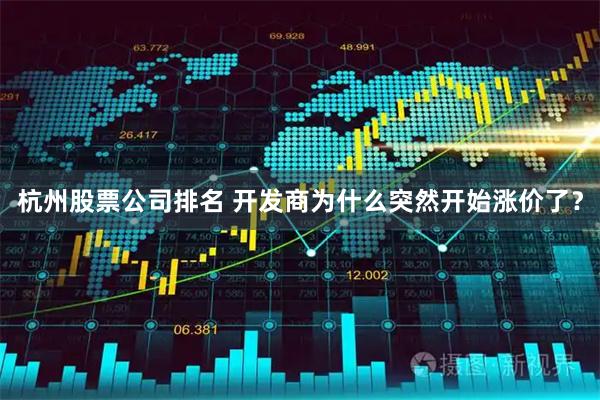 杭州股票公司排名 开发商为什么突然开始涨价了？